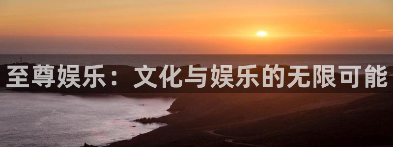 蓝图娱乐官网入口：至尊娱乐：文化与娱乐的无限可能
