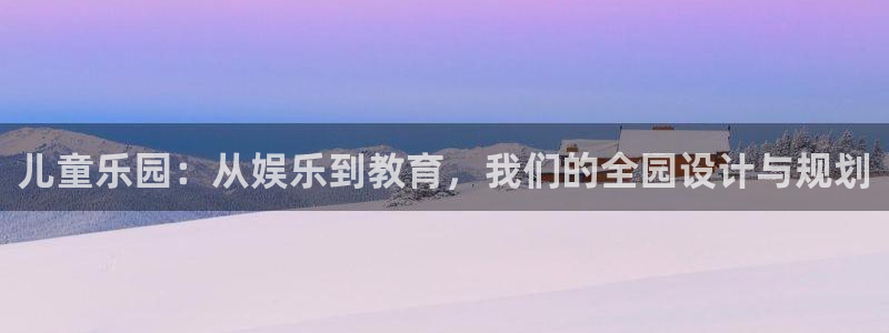 蓝图娱乐平台主管：儿童乐园：从娱乐到教育，我们的全园设计与规划