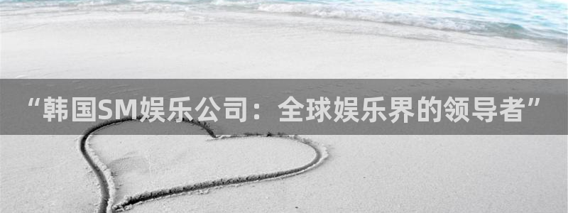 蓝图娱乐平台：“韩国SM娱乐公司：全球娱乐界的领导者”