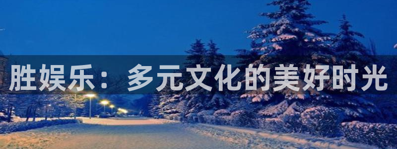 蓝图娱乐平台主管：胜娱乐：多元文化的美好时光