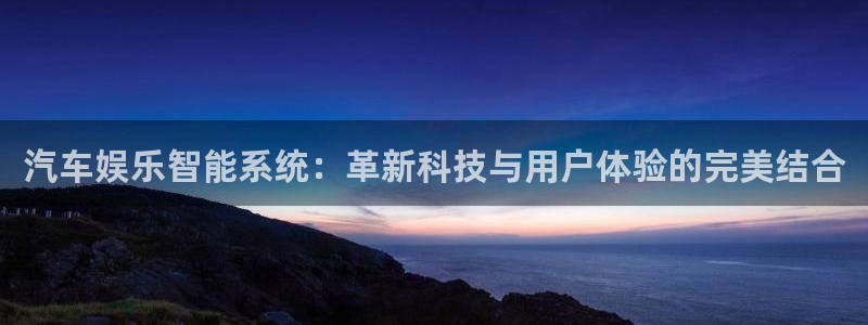 蓝图娱乐平台：汽车娱乐智能系统：革新科技与用户体验的完美结合